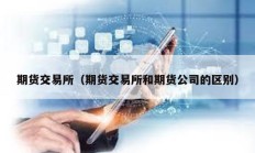 期货交易所（期货交易所和期货公司的区别）