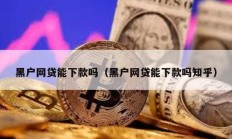 黑户网贷能下款吗（黑户网贷能下款吗知乎）