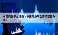 中国网贷平台评级（中国网贷平台评级暂行办法）