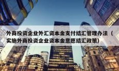 外商投资企业外汇资本金支付结汇管理办法（实施外商投资企业资本金意愿结汇政策）