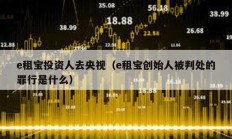 e租宝投资人去央视（e租宝创始人被判处的罪行是什么）