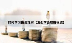 如何学习投资理财（怎么学会理财投资）