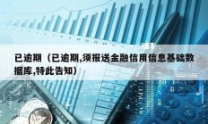 已逾期（已逾期,须报送金融信用信息基础数据库,特此告知）