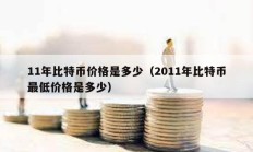 11年比特币价格是多少（2011年比特币最低价格是多少）