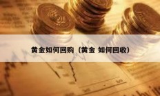 黄金如何回购（黄金 如何回收）