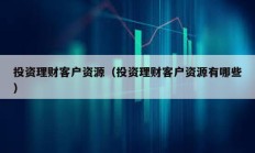 投资理财客户资源（投资理财客户资源有哪些）