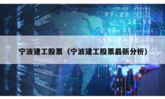 宁波建工股票（宁波建工股票最新分析）