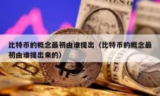 比特币的概念最初由谁提出（比特币的概念最初由谁提出来的）