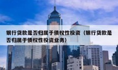 银行贷款是否归属于债权性投资（银行贷款是否归属于债权性投资业务）