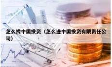 怎么找中国投资（怎么进中国投资有限责任公司）