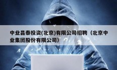 中业昌泰投资(北京)有限公司招聘（北京中业集团股份有限公司）