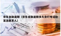 京东金融逾期（京东金融逾期多久会打电话给紧急联系人）