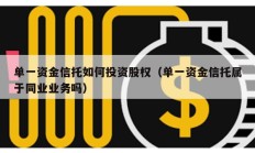 单一资金信托如何投资股权（单一资金信托属于同业业务吗）