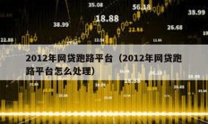 2012年网贷跑路平台（2012年网贷跑路平台怎么处理）