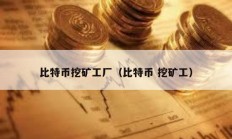 比特币挖矿工厂（比特币 挖矿工）