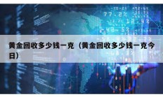 黄金回收多少钱一克（黄金回收多少钱一克今日）