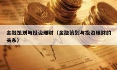 金融策划与投资理财（金融策划与投资理财的关系）