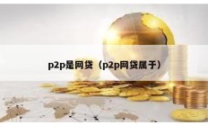 p2p是网贷（p2p网贷属于）