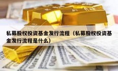 私募股权投资基金发行流程（私募股权投资基金发行流程是什么）