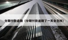 分期付款逾期（分期付款逾期了一天会怎样）