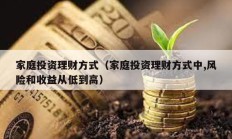 家庭投资理财方式（家庭投资理财方式中,风险和收益从低到高）