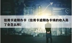 信用卡逾期办卡（信用卡逾期办卡填的收入高了会怎么样）