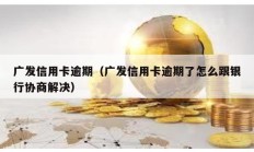 广发信用卡逾期（广发信用卡逾期了怎么跟银行协商解决）